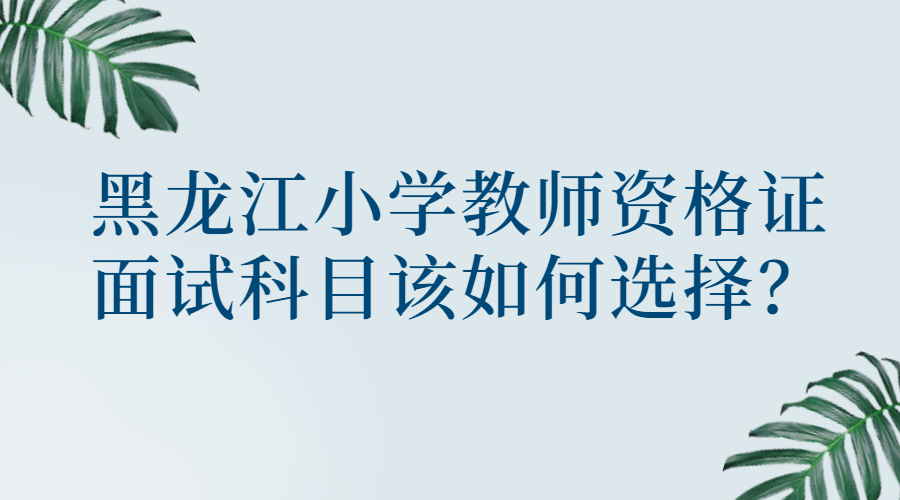 黑龍江小學教師資格證面試科目