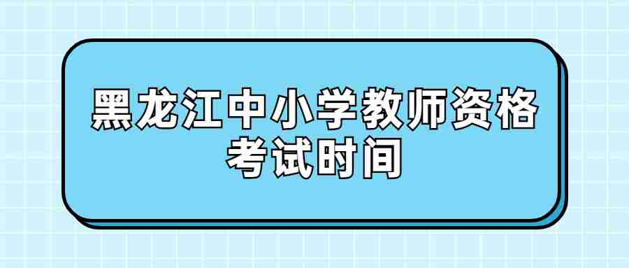 黑龍江中小學(xué)教師資格考試時(shí)間