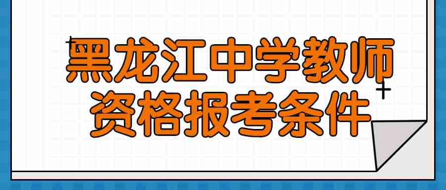 黑龍江中學(xué)教師資格報考條件