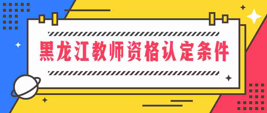 黑龍江教師資格認(rèn)定條件