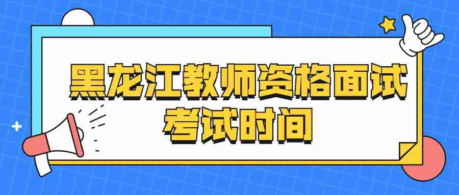 黑龍江教師資格面試考試時(shí)間