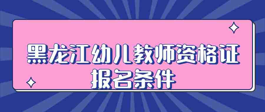 黑龍江幼兒教師資格證報名條件