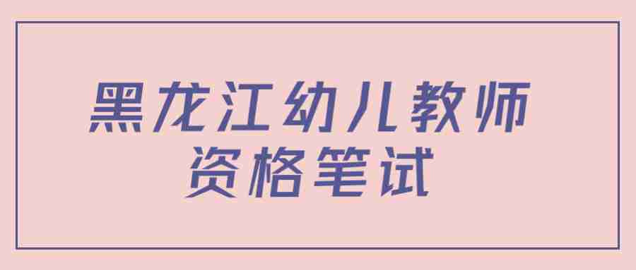 2022下半年黑龍江幼兒教師資格筆試考試題型