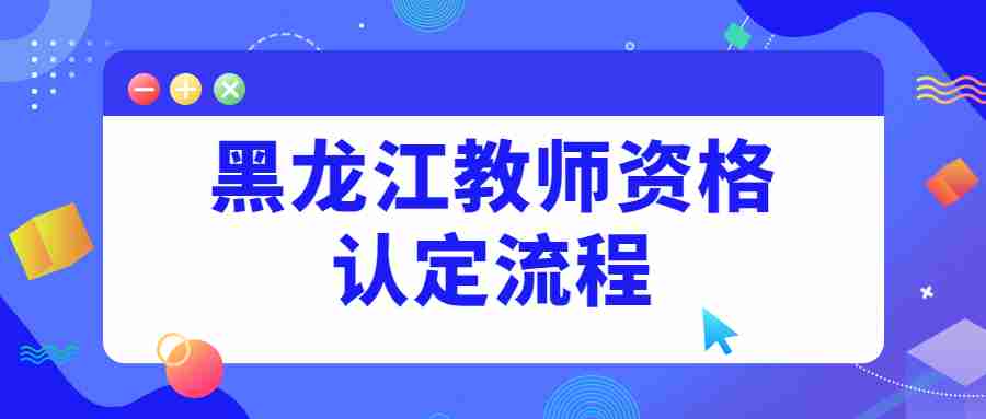 黑龍江教師資格認(rèn)定流程